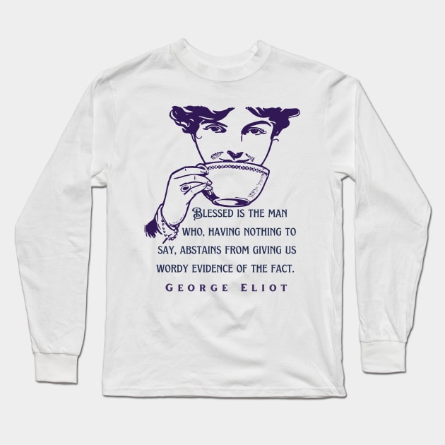 George Eliot  funny quote:  Blessed is the man who, having nothing to say, abstains from giving us wordy evidence of the fact. Long Sleeve T-Shirt by artbleed